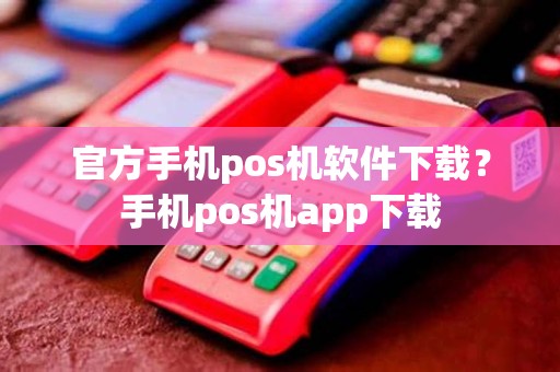 官方手机pos机软件下载？手机pos机app下载
