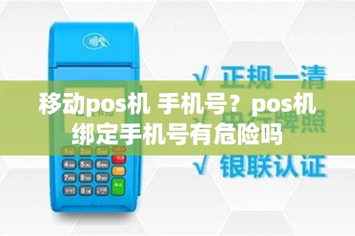 移动pos机 手机号？pos机绑定手机号有危险吗