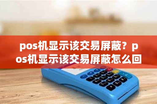 pos机显示该交易屏蔽？pos机显示该交易屏蔽怎么回事