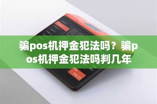 骗pos机押金犯法吗？骗pos机押金犯法吗判几年