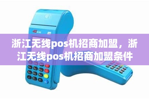 浙江无线pos机招商加盟，浙江无线pos机招商加盟条件