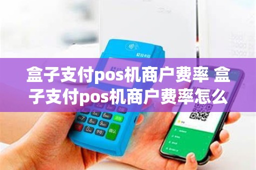 盒子支付pos机商户费率 盒子支付pos机商户费率怎么算