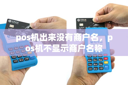 pos机出来没有商户名，pos机不显示商户名称