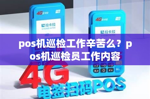 pos机巡检工作辛苦么？pos机巡检员工作内容