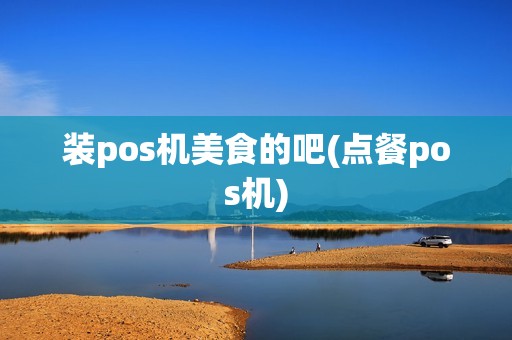 装pos机美食的吧(点餐pos机)