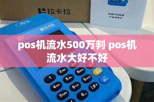 pos机流水500万判 pos机流水大好不好