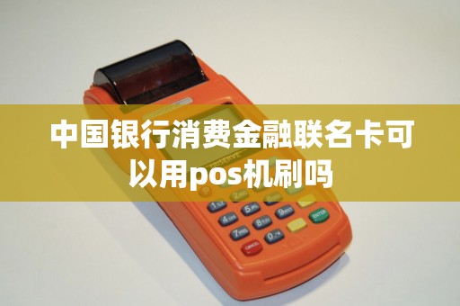 中国银行消费金融联名卡可以用pos机刷吗