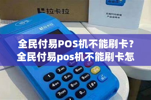 全民付易POS机不能刷卡？全民付易pos机不能刷卡怎么回事