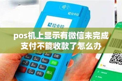 pos机上显示有微信未完成支付不能收款了怎么办