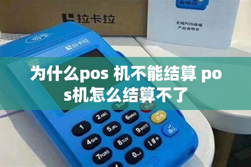 为什么pos 机不能结算 pos机怎么结算不了