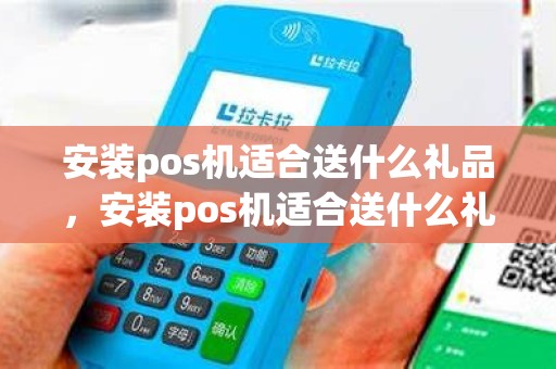 安装pos机适合送什么礼品，安装pos机适合送什么礼品给客户