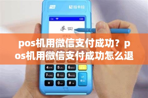 pos机用微信支付成功？pos机用微信支付成功怎么退款