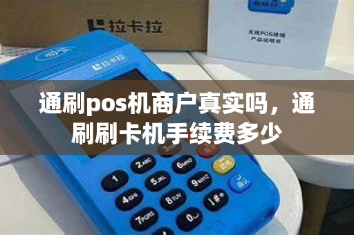通刷pos机商户真实吗，通刷刷卡机手续费多少