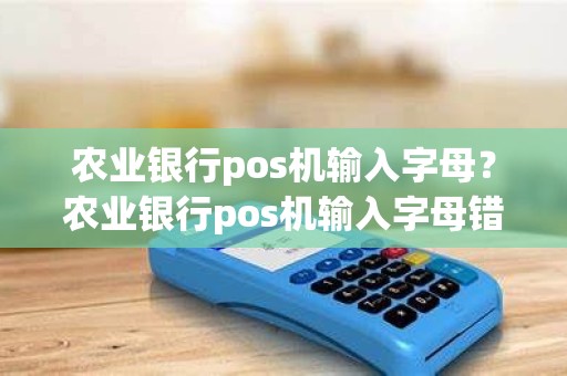 农业银行pos机输入字母？农业银行pos机输入字母错误