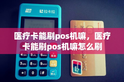 医疗卡能刷pos机嘛，医疗卡能刷pos机嘛怎么刷