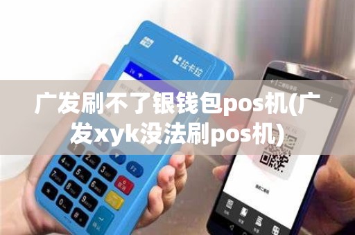 广发刷不了银钱包pos机(广发xyk没法刷pos机)