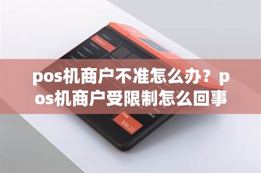 pos机商户不准怎么办？pos机商户受限制怎么回事