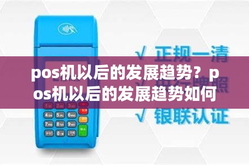 pos机以后的发展趋势？pos机以后的发展趋势如何
