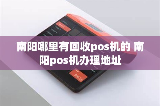 南阳哪里有回收pos机的 南阳pos机办理地址