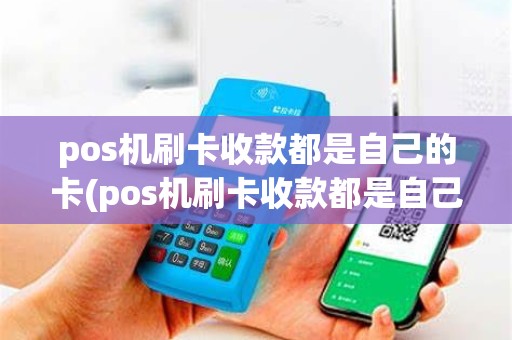 pos机刷卡收款都是自己的卡(pos机刷卡收款都是自己的卡怎么办)