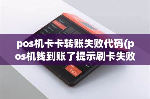 pos机卡卡转账失败代码(pos机钱到账了提示刷卡失败)