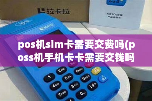 pos机sim卡需要交费吗(poss机手机卡卡需要交钱吗)