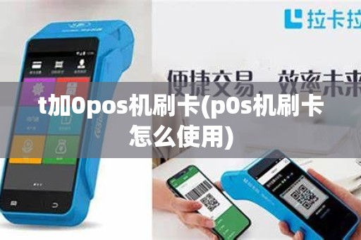 t加0pos机刷卡(p0s机刷卡怎么使用)