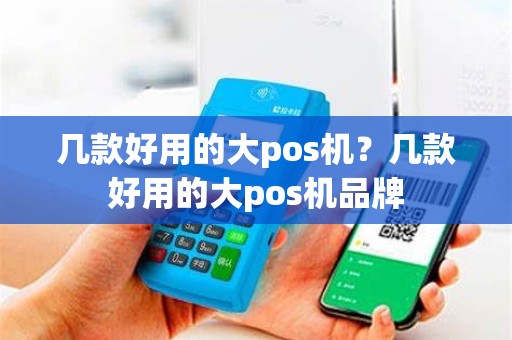 几款好用的大pos机？几款好用的大pos机品牌
