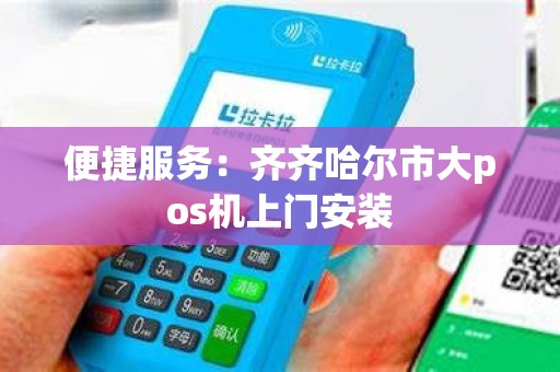 便捷服务：齐齐哈尔市大pos机上门安装