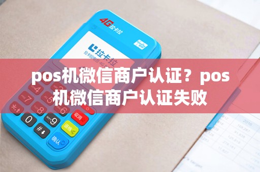 pos机微信商户认证？pos机微信商户认证失败