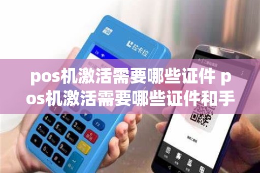 pos机激活需要哪些证件 pos机激活需要哪些证件和手续