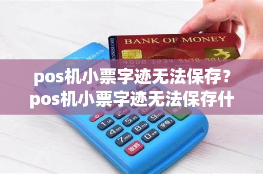 pos机小票字迹无法保存？pos机小票字迹无法保存什么原因