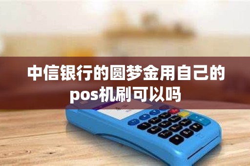 中信银行的圆梦金用自己的pos机刷可以吗