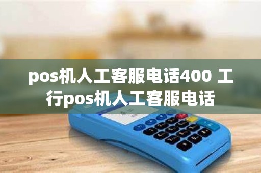 pos机人工客服电话400 工行pos机人工客服电话