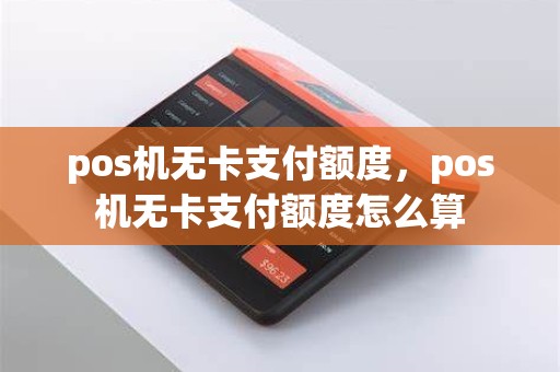 pos机无卡支付额度，pos机无卡支付额度怎么算