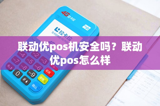 联动优pos机安全吗？联动优pos怎么样