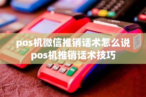 pos机微信推销话术怎么说pos机推销话术技巧