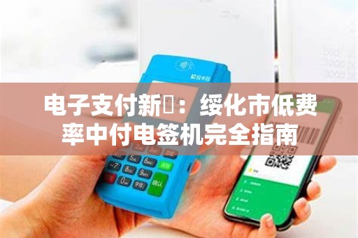电子支付新趠：绥化市低费率中付电签机完全指南