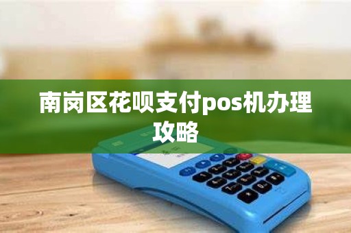 南岗区花呗支付pos机办理攻略