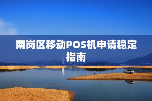 南岗区移动POS机申请稳定指南