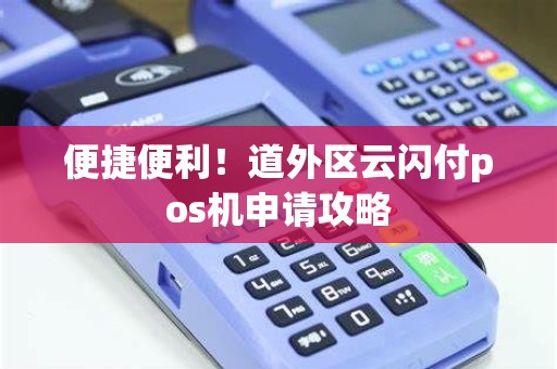 便捷便利！道外区云闪付pos机申请攻略