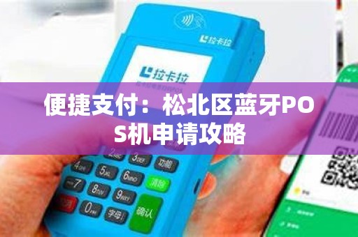 便捷支付：松北区蓝牙POS机申请攻略