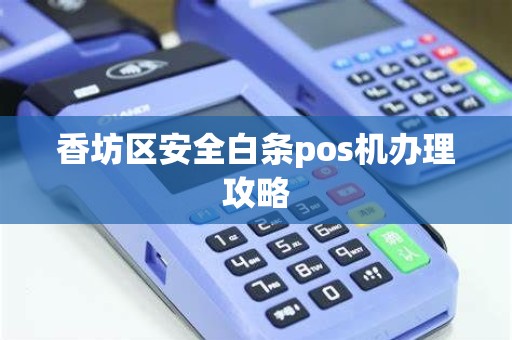 香坊区安全白条pos机办理攻略