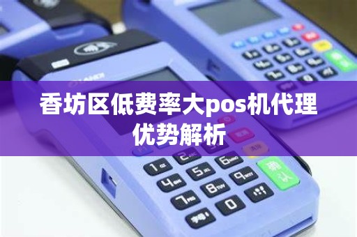 香坊区低费率大pos机代理优势解析