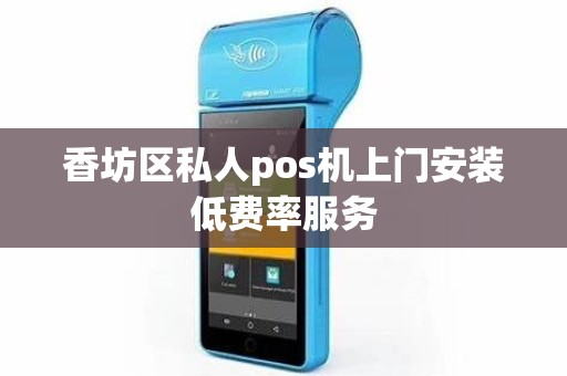 香坊区私人pos机上门安装低费率服务