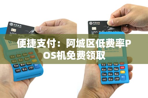 便捷支付：阿城区低费率POS机免费领取