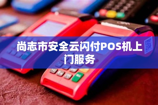 尚志市安全云闪付POS机上门服务