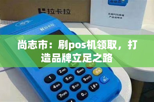 尚志市：刷pos机领取，打造品牌立足之路