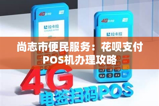 尚志市便民服务：花呗支付POS机办理攻略