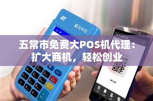 五常市免费大POS机代理：扩大商机，轻松创业